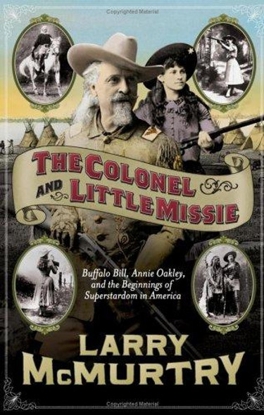 The Colonel and Little Missie: Buffalo Bill, Annie Oakley, and the Beginnings of Superstardom in America (includes 16 pages of B&W photographs) front cover by Larry McMurtry, ISBN: 0743271726