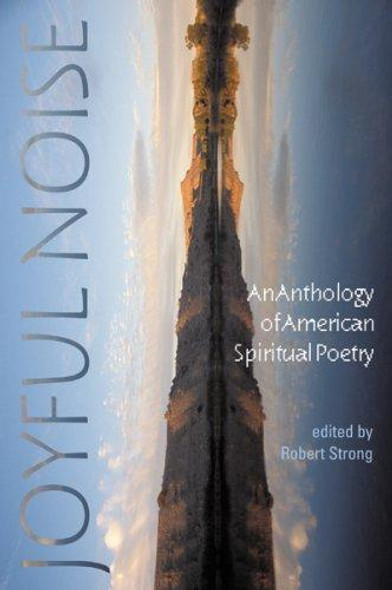 Joyful Noise: An Anthology of American Spiritual Poetry front cover by Robert Strong, ISBN: 1932870121