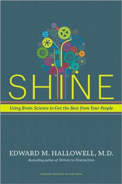 Shine: Using Brain Science to Get the Best from Your People front cover by Edward M. Hallowell, ISBN: 1591399238