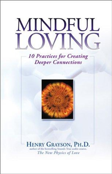 Mindful Loving: 10 Practices for Creating Deeper Connections front cover by Henry Grayson, ISBN: 1592400264