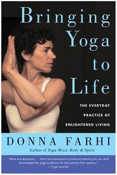 Bringing Yoga to Life: the Everyday Practice of Enlightened Living front cover by Donna Farhi, ISBN: 0060750464