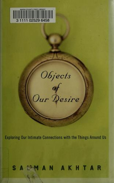 Objects of Our Desire: Exploring Our Intimate Connections with the Things Around Us front cover by Salman Akhtar, ISBN: 1400054443