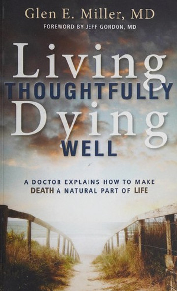 Living Thoughtfully, Dying Well: A Doctor Explains How To Make Death a Natural Part of Life front cover by Glen Miller, ISBN: 0836198891