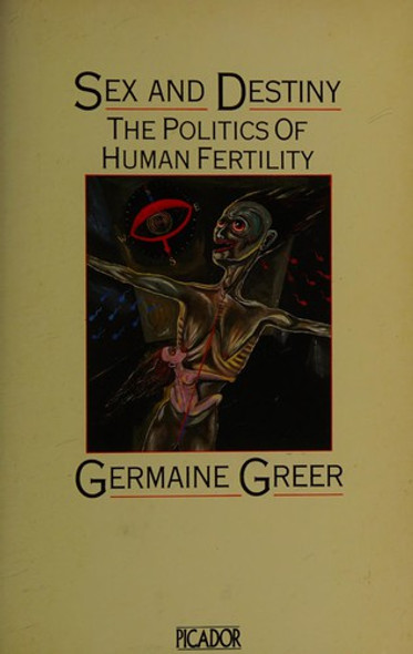 Sex and Destiny: The Politics of Human Fertility front cover by Germaine Greer, ISBN: 0330285513