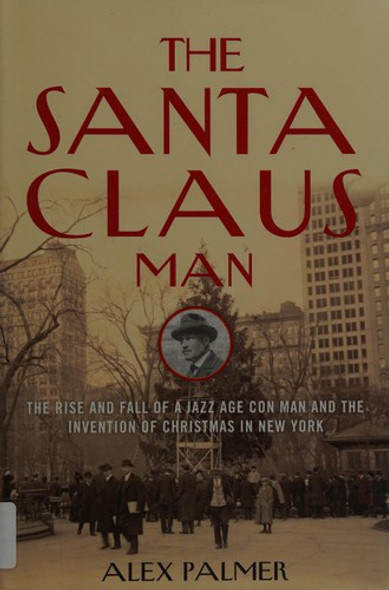 The Santa Claus Man: The Rise and Fall of a Jazz Age Con Man and the Invention of Christmas in New York front cover by Alex Palmer, ISBN: 1493008447