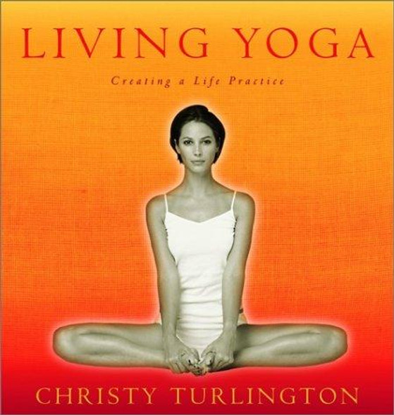 Living Yoga: Creating a Life Practice front cover by Christy Turlington, ISBN: 0786868066