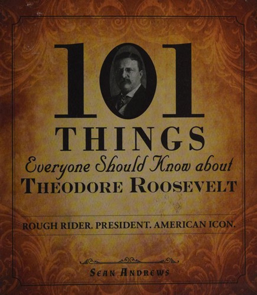 101 Things Everyone Should Know about Theodore Roosevelt: Rough Rider. President. American Icon. front cover by Sean Andrews, ISBN: 1440573573