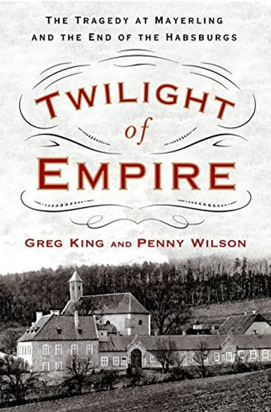 Twilight of Empire: The Tragedy at Mayerling and the End of the Habsburgs front cover by Greg King,Penny Wilson, ISBN: 1250083028