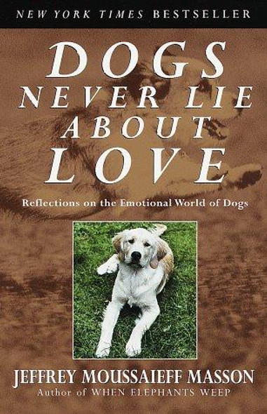 Dogs Never Lie About Love : Reflections On the Emotional World of Dogs front cover by Jeffrey Moussaieff Masson, ISBN: 0609802011