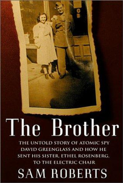 The Brother: The Untold Story of Atomic Spy David Greenglass and How He Sent His Sister, Ethel Rosenberg, to the Electric Chair front cover by Sam Roberts, ISBN: 0375500138