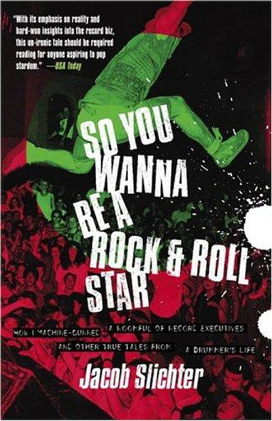 So You Wanna Be a Rock & Roll Star: How I Machine-Gunned a Roomful Of Record Executives and Other True Tales from a Drummer's Life front cover by Jacob Slichter, ISBN: 0767914716