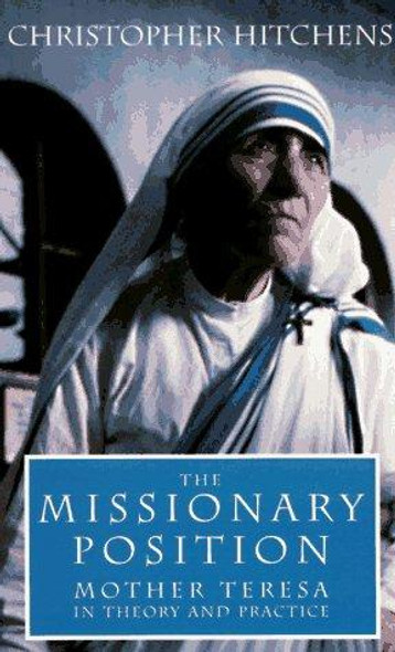 The Missionary Position: Mother Teresa in Theory and Practice front cover by Christopher Hitchens, ISBN: 185984054X