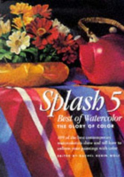 Splash 5: Best of Watercolor : the Glory of Color front cover by Rachel Rubin Wolf, ISBN: 0891349049