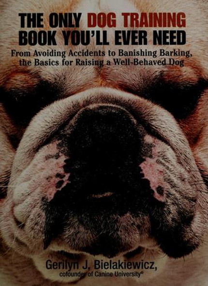 The Only Dog Training Book You Will Ever Need: From Avoiding Accidents to Banishing Barking, the Basics for Raising a Well-Behaved Dog front cover by Gerilyn J. Bielakiewicz, Andrea Mattei, ISBN: 1593370156
