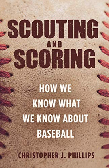 Scouting and Scoring: How We Know What We Know about Baseball front cover by Christopher Phillips, ISBN: 0691180210