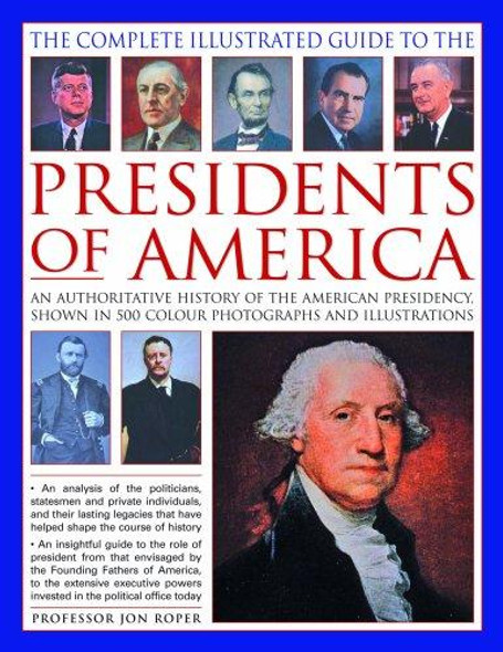 The Complete Illustrated Guide to the Presidents of America: An authoritative history of the American presidency, shown in 500 colour photographs and illustrations front cover by Jon Roper, ISBN: 0754818586