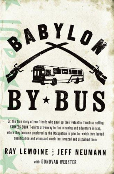 Babylon by Bus: Or, the True Story of Two Friends Who Gave Up Their Valuable Franchise Selling Yankees Suck T-Shirts at Fenway to Find Meaning and Adventure In Iraq, front cover by Ray Lemoine, Jeff Neumann, Donovan Webster, ISBN: 1594200912