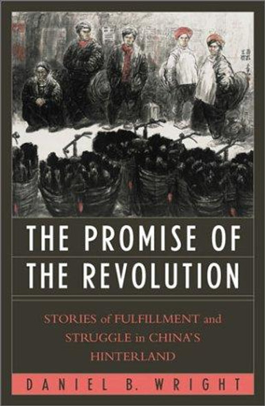 The Promise of the Revolution: Stories of Fulfillment and Struggle in China's Hinterland front cover by Daniel Wright, ISBN: 0742519163