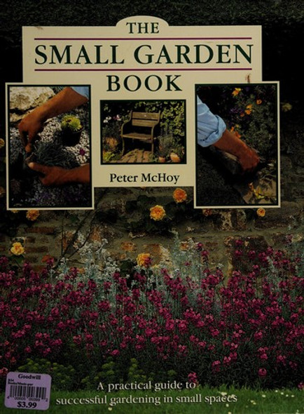 The Small Garden Book: A Practical Guide to Successful Gardening in Small Spaces front cover by Peter McHoy, ISBN: 0831779950