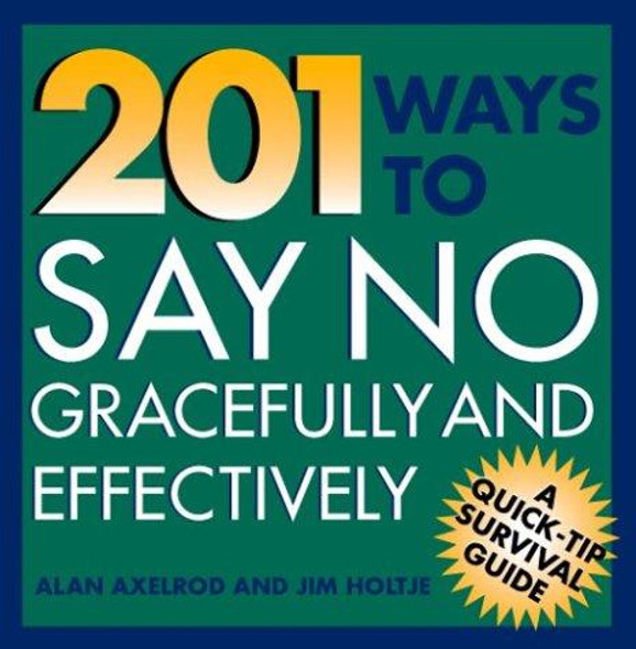 201 Ways to Say No Effectively and Gracefully (Quick-Tip Survival Guides) front cover by Alan Axelrod,James Holtje, ISBN: 0070062196