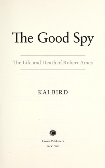 The Good Spy: The Life and Death of Robert Ames front cover by Kai Bird, ISBN: 0307889750