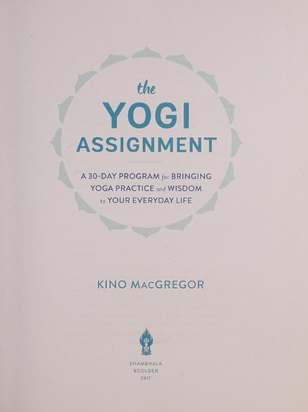 The Yogi Assignment: A 30-Day Program for Bringing Yoga Practice and Wisdom to Your Everyday Life front cover by Kino MacGregor, ISBN: 1611803861
