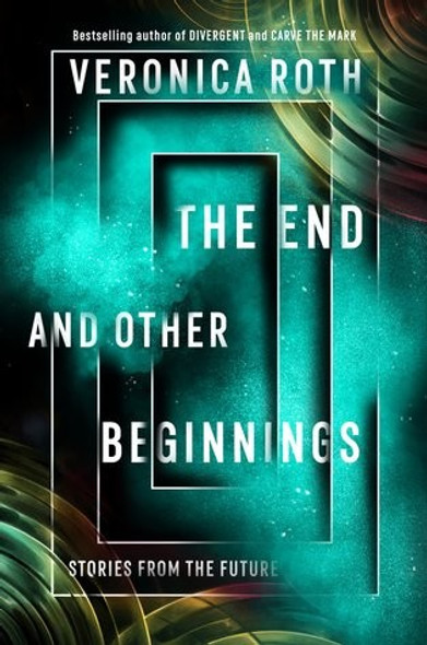 The End and Other Beginnings: Stories from the Future front cover by Veronica Roth, ISBN: 0062796526