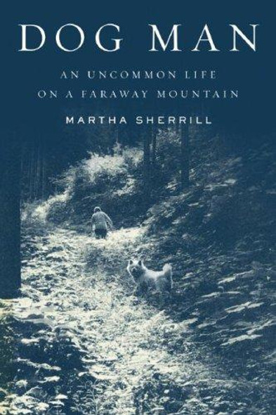 Dog Man: An Uncommon Life on a Faraway Mountain front cover by Martha Sherrill, ISBN: 1594201242