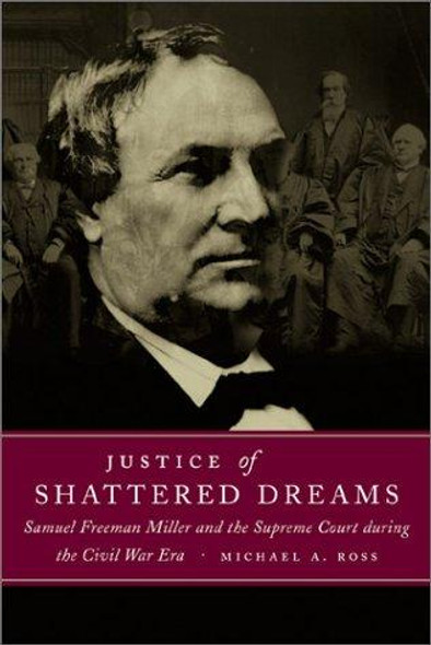 Justice of Shattered Dreams: Samuel Freeman Miller and the Supreme Court during the Civil War Era  front cover by Michael A. Ross, ISBN: 0807129240