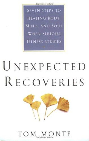 Unexpected Recoveries: Seven Steps to Healing Body, Mind, and Soul When Serious Illness Strikes front cover by Tom Monte, ISBN: 0312262620