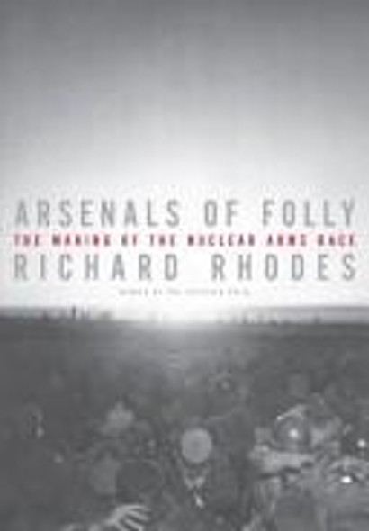 Arsenals of Folly: The Making of the Nuclear Arms Race front cover by Richard Rhodes, ISBN: 0375414134