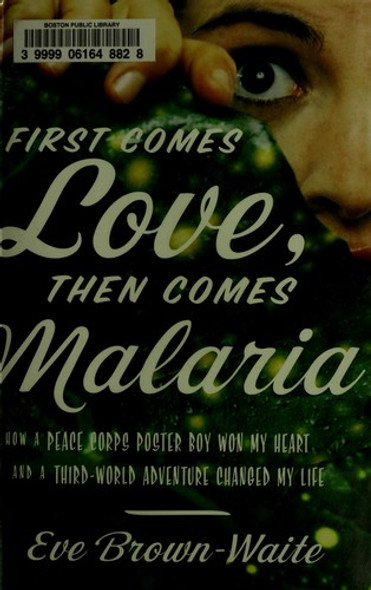 First Comes Love, Then Comes Malaria: How a Peace Corps Poster Boy Won My Heart and a Third-World Adventure Changed My Life front cover by Eve Brown-Waite, ISBN: 0767929357