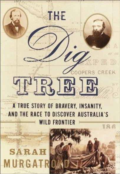 The Dig Tree: A True Story of Bravery, Insanity, and the Race to Discover Australia's Wild Frontier front cover by Sarah Murgatroyd, ISBN: 0767908287