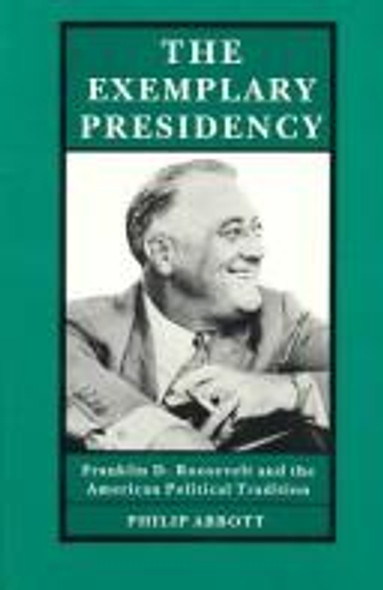 The Exemplary Presidency: Franklin D. Roosevelt and the American Political Tradition front cover by Philip R. Abbott, ISBN: 0870237063
