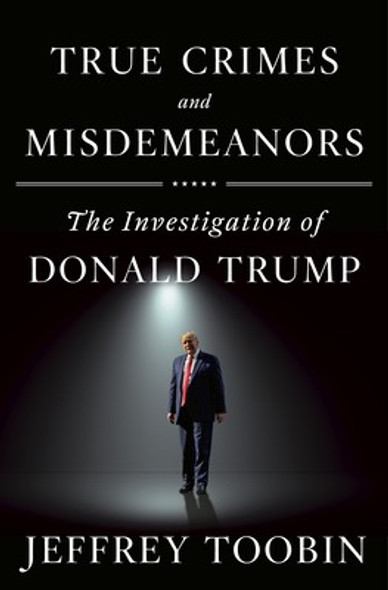 True Crimes and Misdemeanors: The Investigation of Donald Trump front cover by Jeffrey Toobin, ISBN: 0385536739