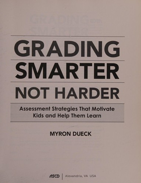 Grading Smarter, Not Harder: Assessment Strategies That Motivate Kids and Help Them Learn front cover by Myron Dueck, ISBN: 1416618902