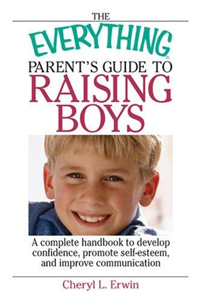 The Everything Parent's Guide To Raising Boys: A Complete Handbook to Develop Confidence, Promote Self-esteem, And Improve Communication front cover by Cheryl L Erwin, ISBN: 1593375875