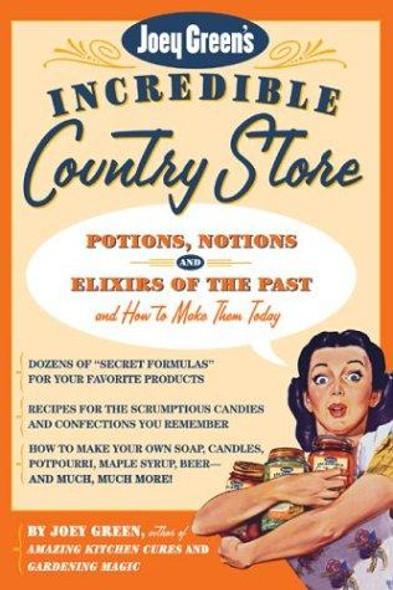 Joey Green's Incredible Country Store: Potions, Notions and Elixirs of the Past--and How to Make Them Today front cover by Joey Green, ISBN: 1579548490