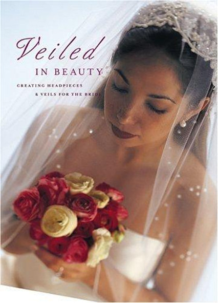 Veiled in Beauty: Creating Headpieces & Veils for the Bride front cover by Editors, ISBN: 1589230477