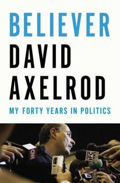 Believer: My Forty Years In Politics front cover by David Axelrod, ISBN: 1594205876