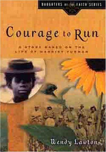 Courage to Run: a Story Based On the Life of Harriet Tubman (Daughters of the Faith Series) front cover by Wendy G Lawton, ISBN: 0802440983