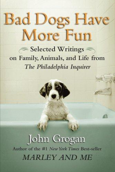 Bad Dogs Have More Fun: Selected Writings On Family, Animals, and Life From the Philadelphia Inquirer front cover by John Grogan, ISBN: 1593154682