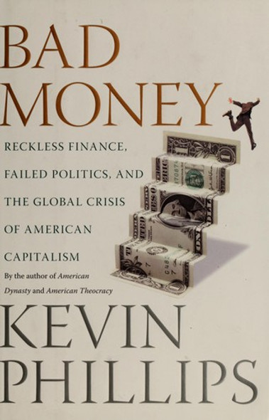 Bad Money: Reckless Finance, Failed Politics, and the Global Crisis of American Capitalism front cover by Kevin Phillips, ISBN: 0670019070
