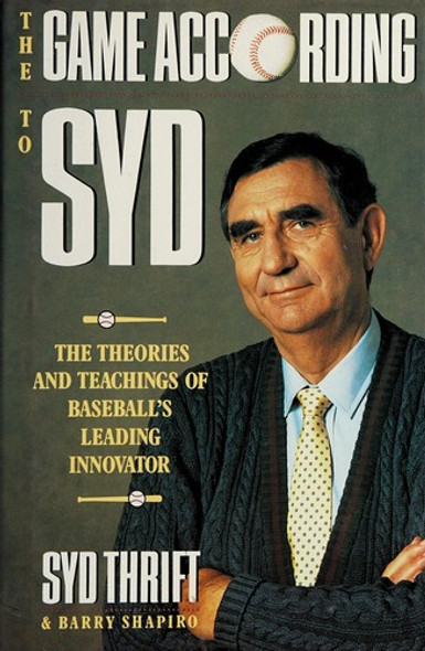 The Game According to Syd: The Theories and Teachings of Baseball's Leading Innovator front cover by Syd Thrift, Barry Shapiro, ISBN: 0671684108