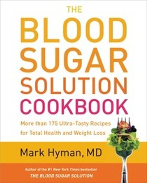 The Blood Sugar Solution Cookbook: More Than 175 Ultra-Tasty Recipes for Total Health and Weight Loss front cover by Mark Hyman, ISBN: 0316248193