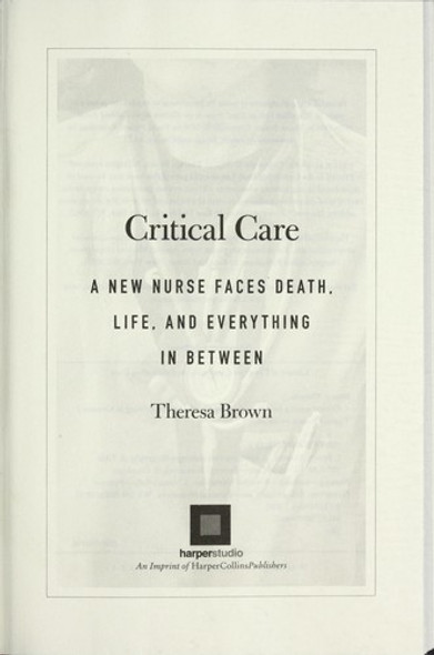 Critical Care: A New Nurse Faces Death, Life, and Everything in Between front cover by Theresa Brown, ISBN: 0061791547