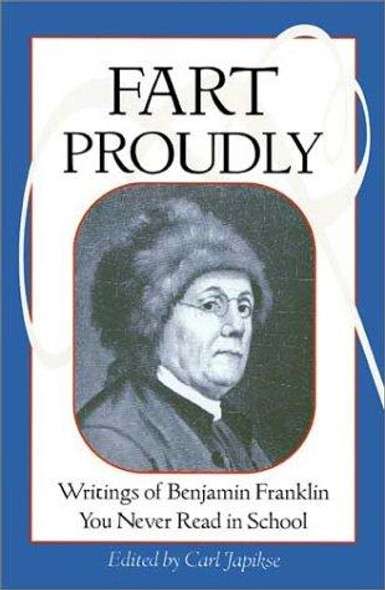 Fart Proudly : Writings of Benjamin Franklin You Never Read in School front cover by Benjamin Franklin, Carl Japikse, ISBN: 1583940790