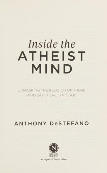 Inside the Atheist Mind: Unmasking the Religion of Those Who Say There Is No God front cover by Anthony DeStefano, ISBN: 0718080564