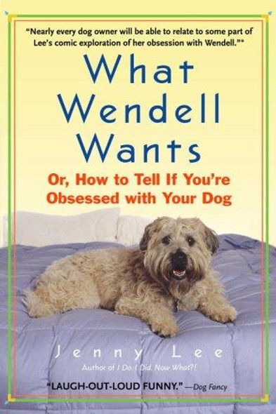 What Wendell Wants: Or, How to Tell if You're Obsessed with Your Dog front cover by Jenny Lee, ISBN: 0385337868