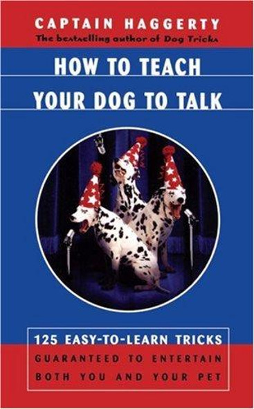 How To Teach Your Dog To Talk: 125 Easy-To-Learn Tricks Guaranteed To Entertain Both You And Your Pet front cover by Captain Haggerty, ISBN: 0684863235